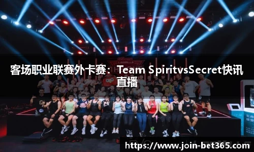 客场职业联赛外卡赛：Team SpiritvsSecret快讯直播