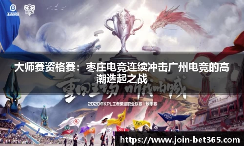 大师赛资格赛：枣庄电竞连续冲击广州电竞的高潮迭起之战