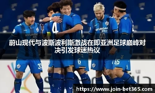 蔚山现代与波斯波利斯激战在即亚洲足球巅峰对决引发球迷热议
